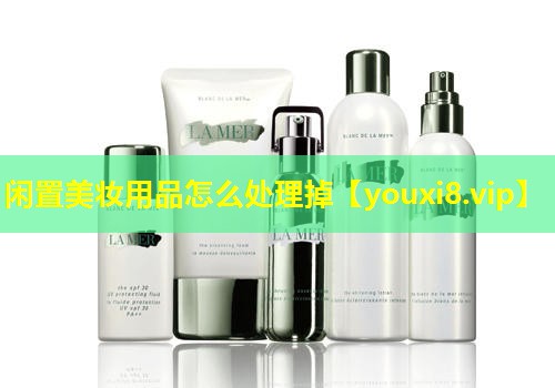 闲置美妆用品怎么处理掉