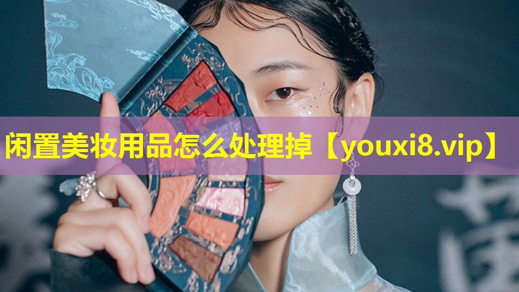 闲置美妆用品怎么处理掉