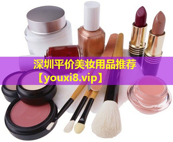 深圳平价美妆用品推荐