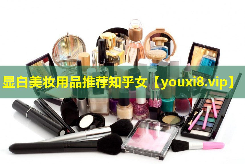 显白美妆用品推荐知乎女