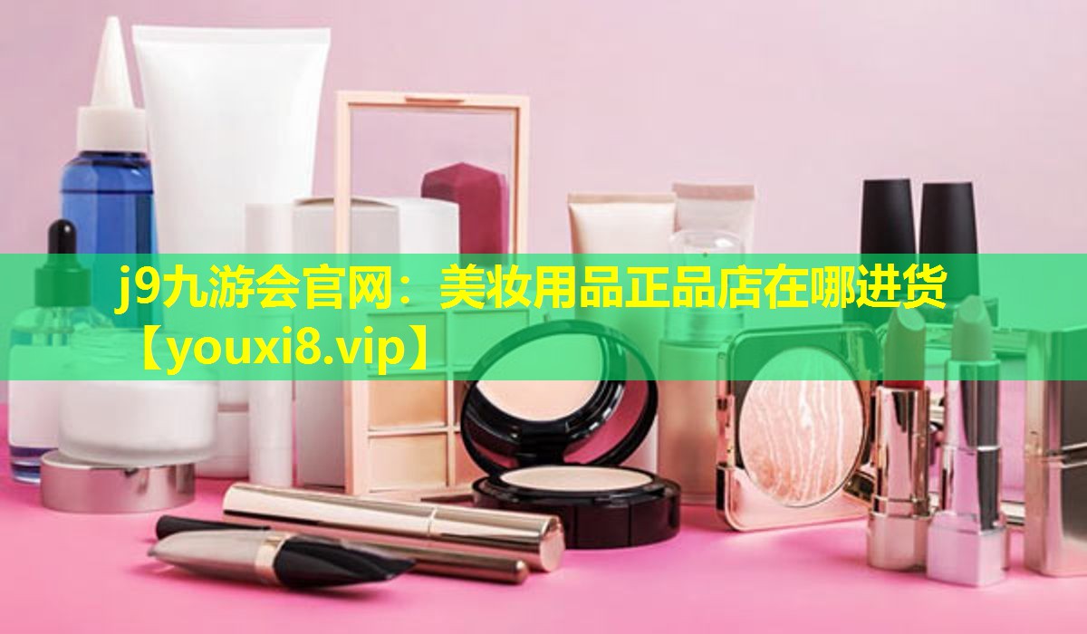 美妆用品正品店在哪进货