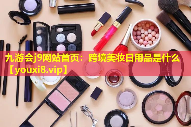 跨境美妆日用品是什么