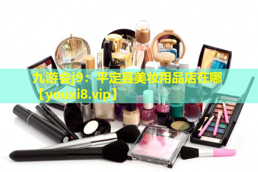 平定县美妆用品店在哪